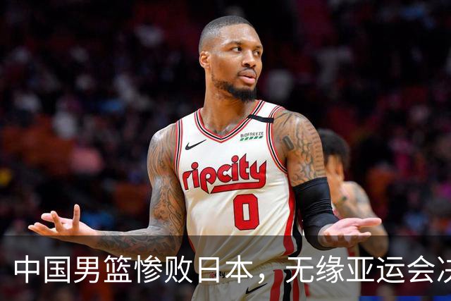 中国男篮惨败日本，无缘亚运会决赛！落后至多达35分，连续两届失去金牌