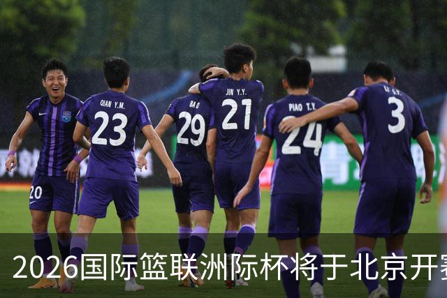 2026国际篮联洲际杯将于北京开赛！上海/北控/G联盟联队等6队参赛